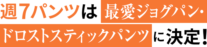 週7パンツは最愛ジョグパン・ドロストスティックパンツに決定！