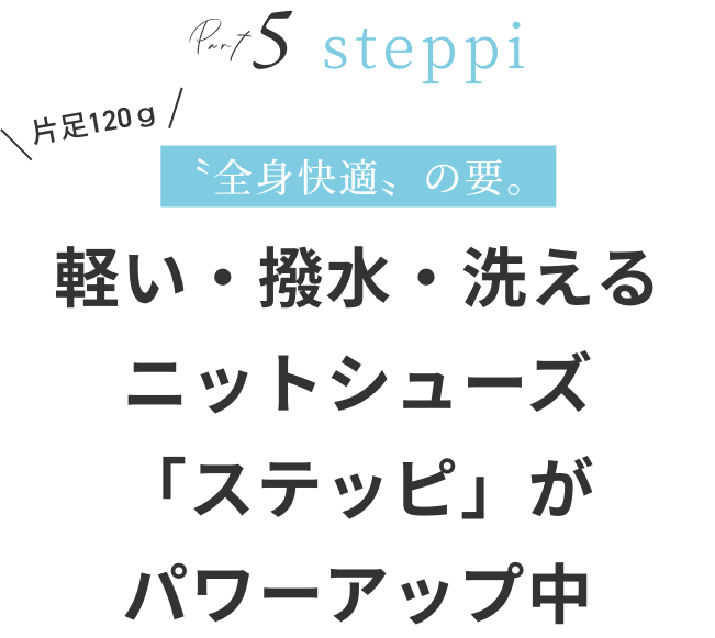 〝全身快適〟の要。 軽い・撥水・洗えるニットシューズ「ステッピ」がパワーアップ中!