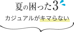 夏の困った3 カジュアルがキマらない