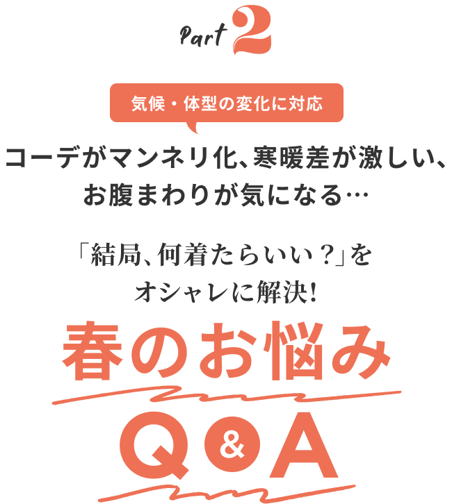 Part2 気候・体型の変化に対応 コーデがマンネリ化､寒暖差が激しい､お腹まわりが気になる… ｢結局､何着たらいい？｣をオシャレに解決! 春のお悩みQ&A
