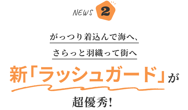 NEWS2 がっつり着込んで海へ、さらっと羽織って街へ 新「ラッシュガード」が 超優秀!