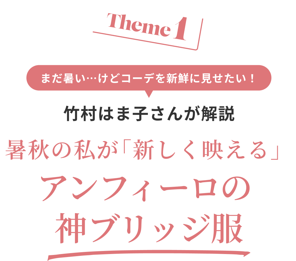 Theme1 まだ暑い…けどコーデを新鮮に見せたい! 竹村はま子さんが解説 暑秋の私が「新しく映える」アンフィーロの神ブリッジ服