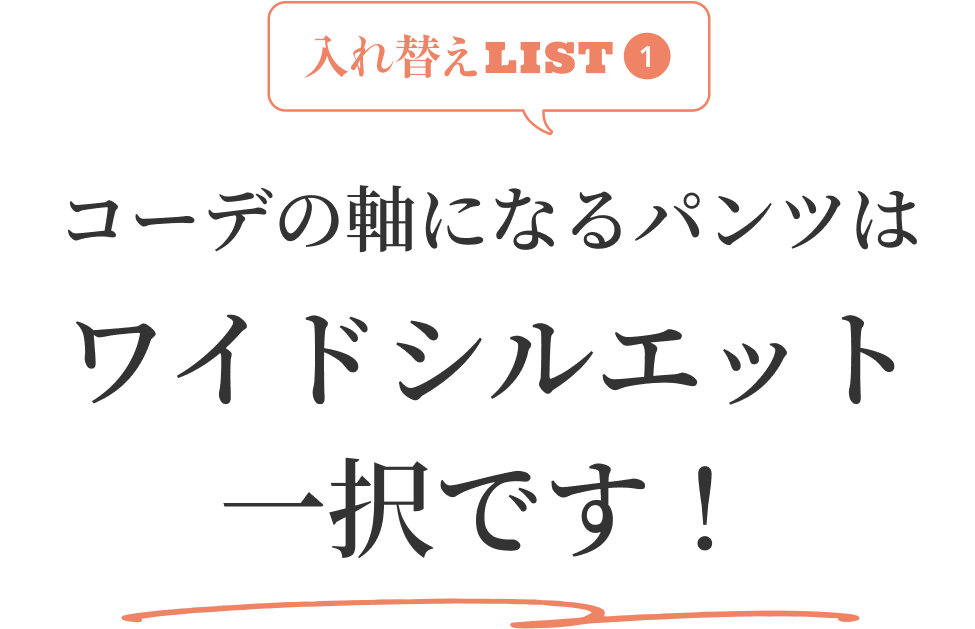 入れ替えLIST1 コーデの軸になるパンツはワイドシルエット一択です!