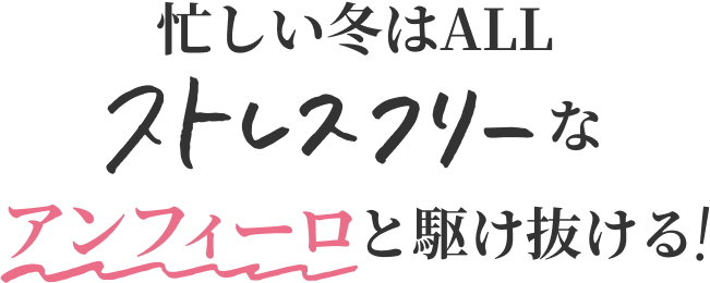 忙しい冬はALLストレスフリーなアンフィーロと駆け抜ける！