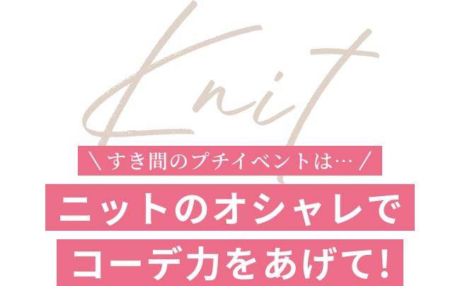 すき間のプチイベントは…ニットのオシャレでコーデ力をあげて!