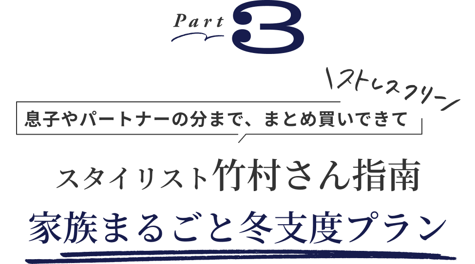 Part3 息子やパートナーの分まで、まとめ買いできてストレスフリー。スタイリスト竹村さん指南、家族丸ごと冬支度プラン
