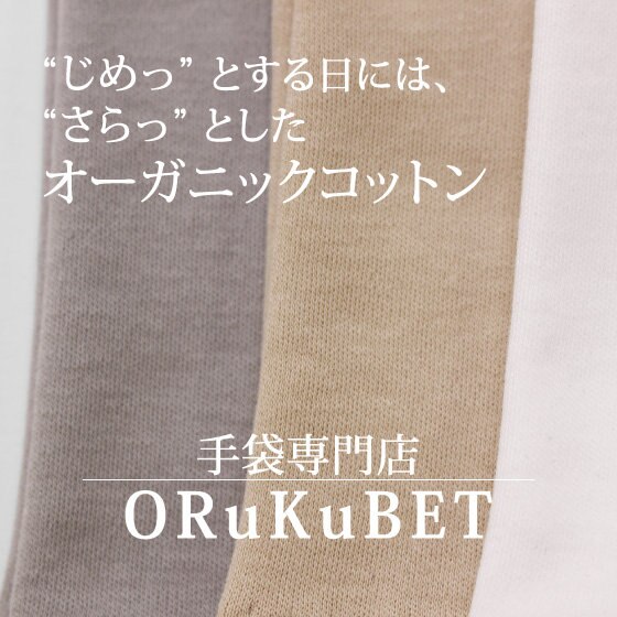 【手袋専門店 ORuKuBET】“じめっ”とする日には、“さらっ”としたオーガニックコットン