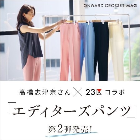 【ONWARD MAG】夏にはけるきれいめエディターズパンツ第2弾！