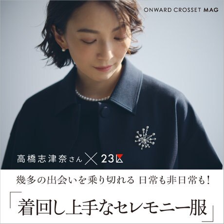 特集】高橋志津奈さん×23区 「着回し上手なセレモニー服」 | ONWARD