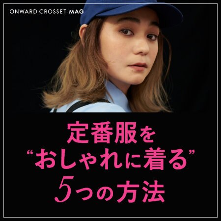 【ONWARD MAG】定番服を"少し変える" "おしゃれに着る"5つの方法