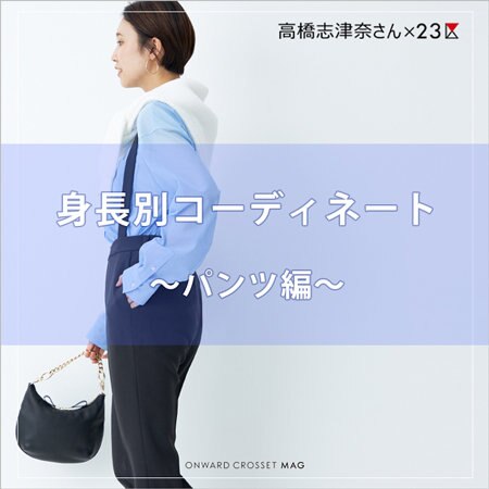 【高橋志津奈×23区】身長別コーデ術 ～パンツ編～