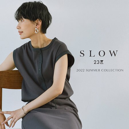 【SLOW 23区】2022 SUMMER COLLECTION