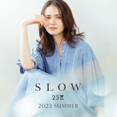 【SLOW 23区】2023 SUMMER COLLECTION