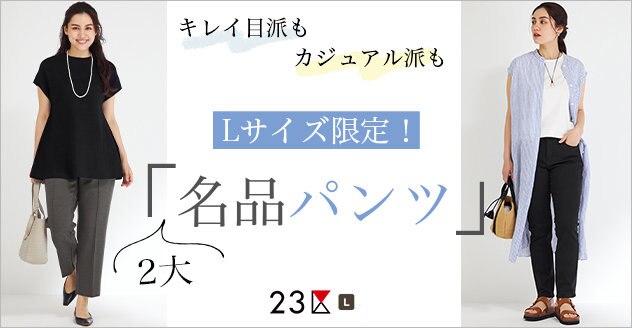 【23区L】Lサイズ限定｜2大 “名品” パンツ