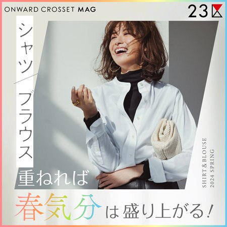 【ONWARD MAG】“シャツ・ブラウス”重ねれば春気分は盛り上がる！