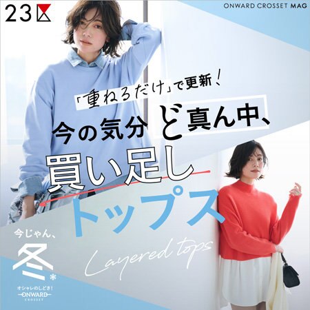 【ONWARD MAG】「重ねるだけ」で更新！ 今の気分 ど真ん中、 買い足しトップス