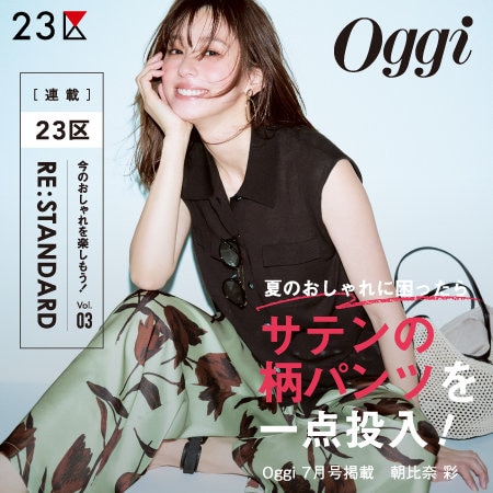 【特集】Oggi 7月号掲載 ２３区 「RE : STANDARD」 Vol.03 - サテンの柄パンツ -