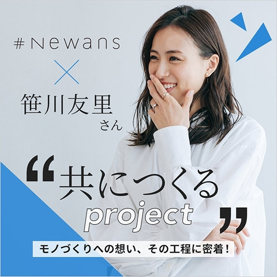 【共につくるproject】#Newans×笹川友里さん モノづくりへの想い。その工程に密着しました！