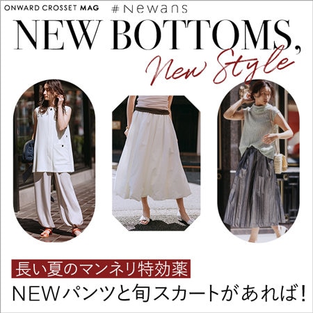 【ONWARD CROSSET MAG】長い夏のマンネリ特効薬　NEWパンツと旬スカートさえあれば！