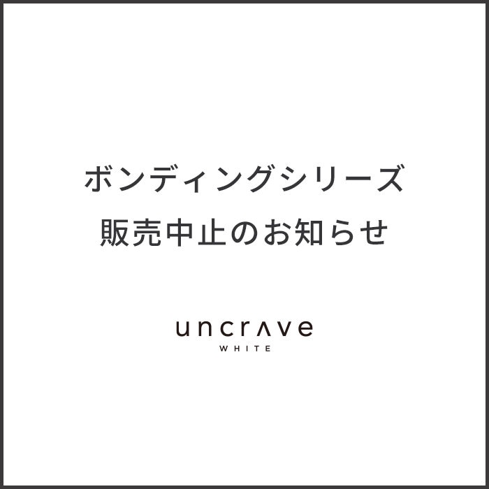 【uncrave WHITE】ボンディングシリーズ販売中止のお知らせ