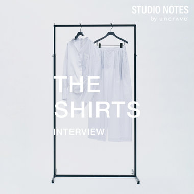 【uncrave】STUDIO NOTES｜THE SHIRTS Interview Vol.01