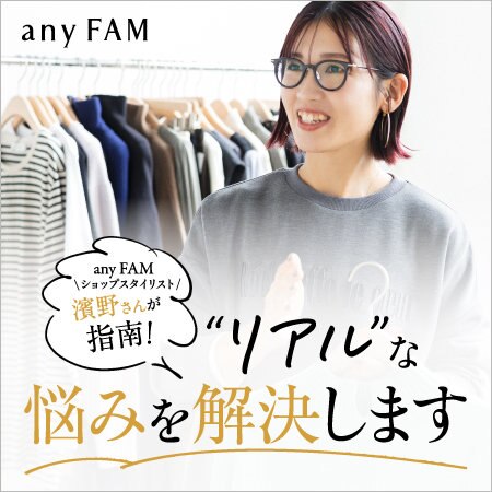 【特集】ショップスタイリスト濵野さんが指南！“リアル”な悩みを解決します