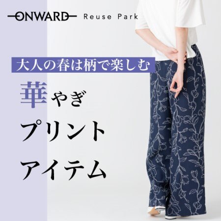 【ONWARD ReusePark】大人の春は柄で楽しむ「華やぎプリントアイテム」