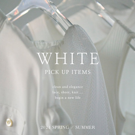 【WHITE】 PICK UP ITEMS-2024 SPRING/SUMMER-