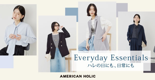 【AMERICAN HOLIC】 ハレの日も日常も、シーンレスに楽しむ新シリーズ『Everyday Essentials』