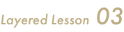 Layered Lesson 03