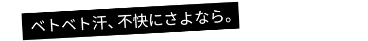 ベトベト汗、不快にさよなら。