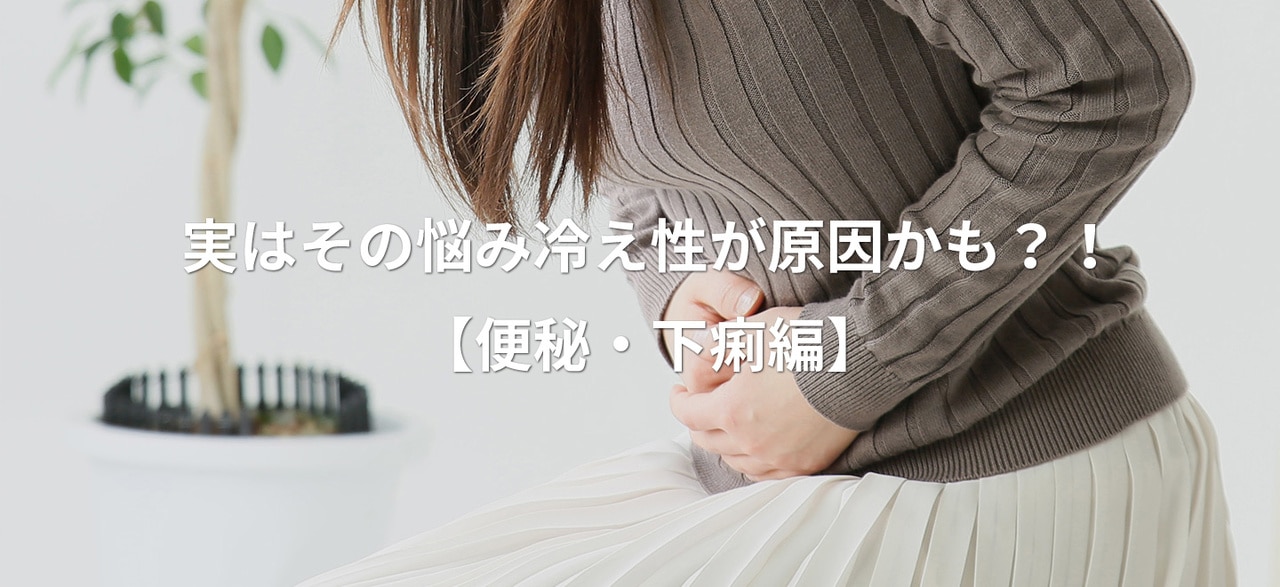 実はその悩み冷え性が原因かも？！【便秘・下痢編】