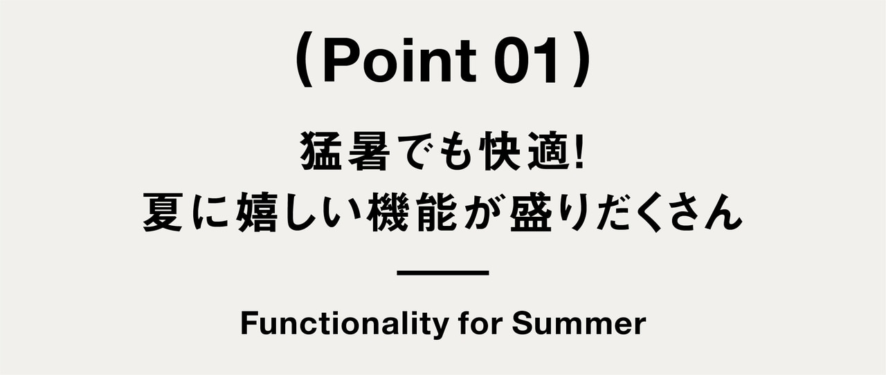 Point 01 猛暑でも快適！ 夏に嬉しい機能が盛りだくさん
