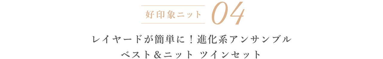 04 レイヤードが簡単に!進化系アンサンブル ベスト&ニット ツインセット